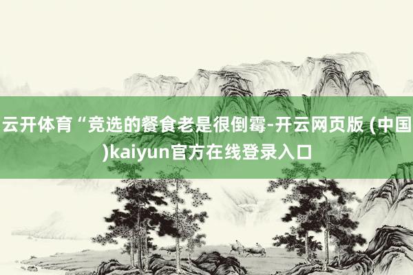 云开体育“竞选的餐食老是很倒霉-开云网页版 (中国)kaiyun官方在线登录入口