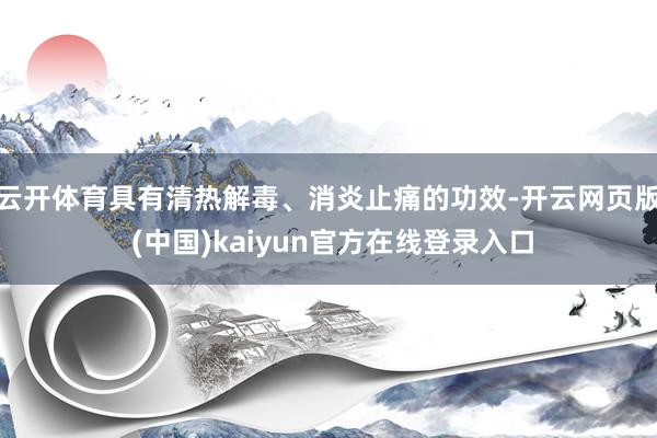 云开体育具有清热解毒、消炎止痛的功效-开云网页版 (中国)kaiyun官方在线登录入口