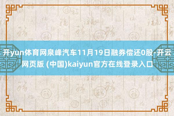 开yun体育网泉峰汽车11月19日融券偿还0股-开云网页版 (中国)kaiyun官方在线登录入口