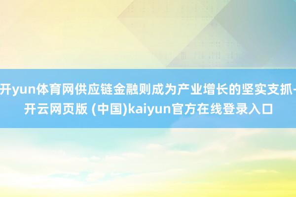 开yun体育网供应链金融则成为产业增长的坚实支抓-开云网页版 (中国)kaiyun官方在线登录入口