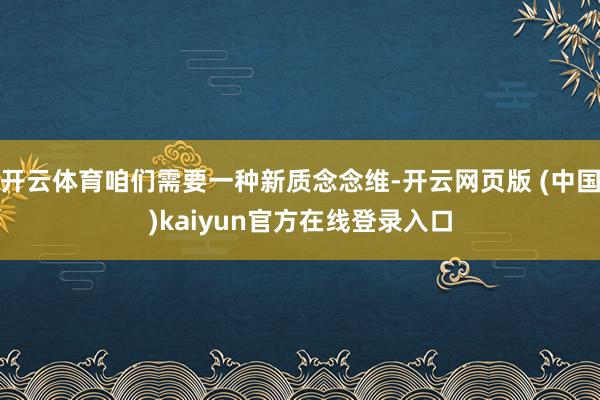 开云体育咱们需要一种新质念念维-开云网页版 (中国)kaiyun官方在线登录入口