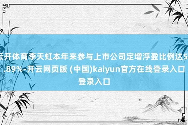 云开体育李天虹本年来参与上市公司定增浮盈比例达58.89%-开云网页版 (中国)kaiyun官方在线登录入口