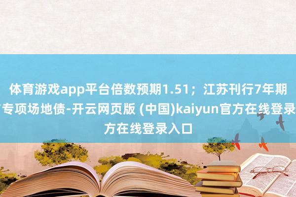 体育游戏app平台倍数预期1.51；江苏刊行7年期平方专项场地债-开云网页版 (中国)kaiyun官方在线登录入口