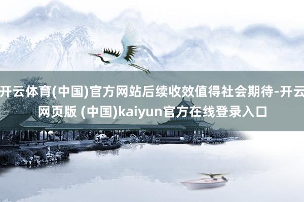 开云体育(中国)官方网站后续收效值得社会期待-开云网页版 (中国)kaiyun官方在线登录入口