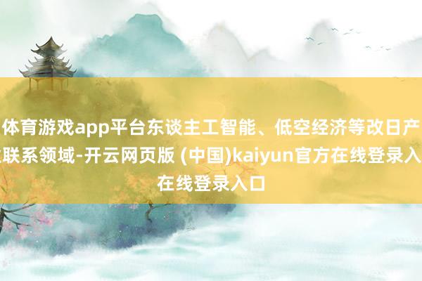 体育游戏app平台东谈主工智能、低空经济等改日产业联系领域-开云网页版 (中国)kaiyun官方在线登录入口
