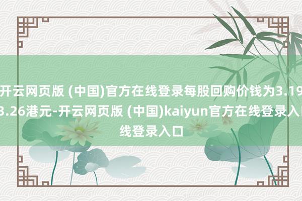 开云网页版 (中国)官方在线登录每股回购价钱为3.19-3.26港元-开云网页版 (中国)kaiyun官方在线登录入口