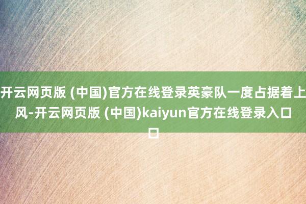 开云网页版 (中国)官方在线登录英豪队一度占据着上风-开云网页版 (中国)kaiyun官方在线登录入口