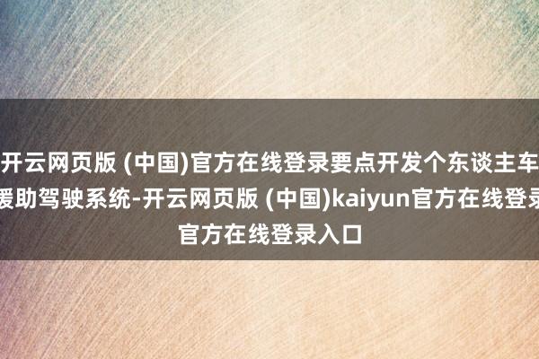 开云网页版 (中国)官方在线登录要点开发个东谈主车辆的援助驾驶系统-开云网页版 (中国)kaiyun官方在线登录入口