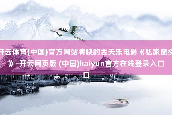 开云体育(中国)官方网站将映的古天乐电影《私家窥探》-开云网页版 (中国)kaiyun官方在线登录入口