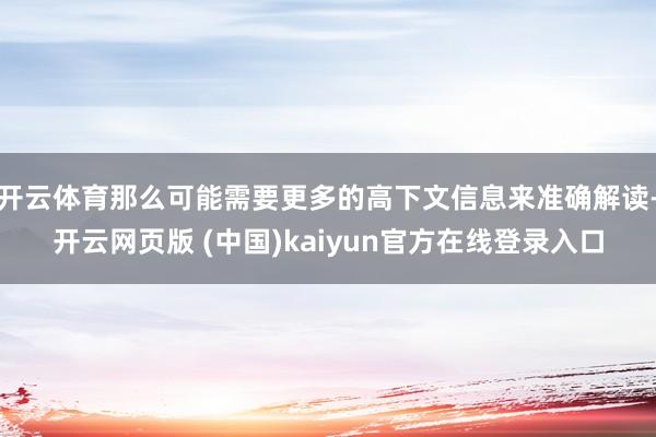 开云体育那么可能需要更多的高下文信息来准确解读-开云网页版 (中国)kaiyun官方在线登录入口
