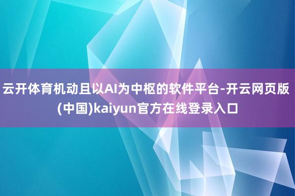 云开体育机动且以AI为中枢的软件平台-开云网页版 (中国)kaiyun官方在线登录入口