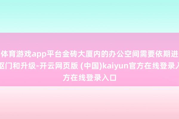 体育游戏app平台金砖大厦内的办公空间需要依期进行抠门和升级-开云网页版 (中国)kaiyun官方在线登录入口