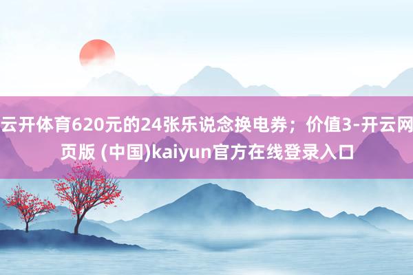 云开体育620元的24张乐说念换电券；价值3-开云网页版 (中国)kaiyun官方在线登录入口
