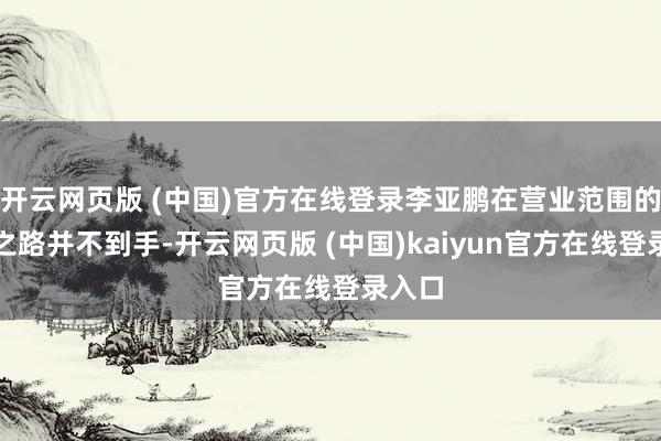 开云网页版 (中国)官方在线登录李亚鹏在营业范围的创业之路并不到手-开云网页版 (中国)kaiyun官方在线登录入口
