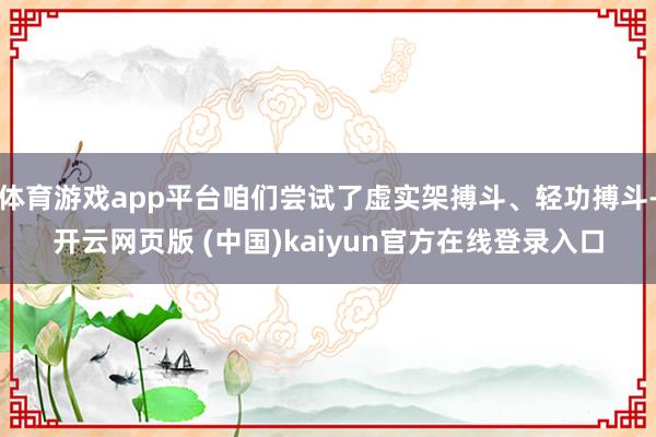 体育游戏app平台咱们尝试了虚实架搏斗、轻功搏斗-开云网页版 (中国)kaiyun官方在线登录入口