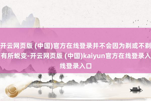 开云网页版 (中国)官方在线登录并不会因为剃或不剃而有所蜕变-开云网页版 (中国)kaiyun官方在线登录入口
