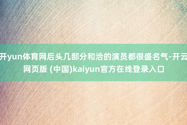 开yun体育网后头几部分和洽的演员都很盛名气-开云网页版 (中国)kaiyun官方在线登录入口