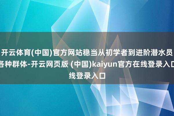 开云体育(中国)官方网站稳当从初学者到进阶潜水员各种群体-开云网页版 (中国)kaiyun官方在线登录入口