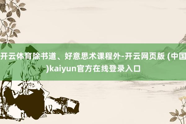 开云体育除书道、好意思术课程外-开云网页版 (中国)kaiyun官方在线登录入口
