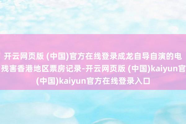 开云网页版 (中国)官方在线登录成龙自导自演的电影《师弟出马》残害香港地区票房记录-开云网页版 (中国)kaiyun官方在线登录入口