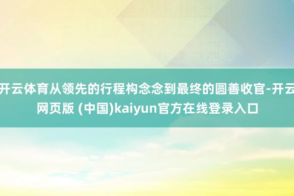 开云体育从领先的行程构念念到最终的圆善收官-开云网页版 (中国)kaiyun官方在线登录入口