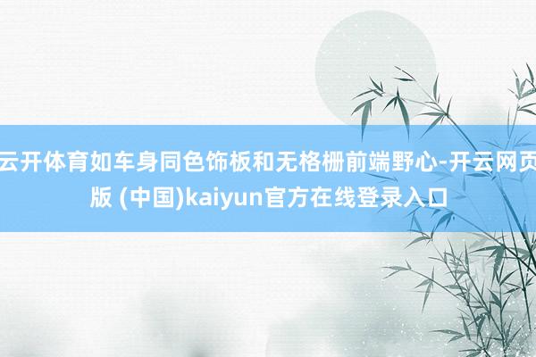 云开体育如车身同色饰板和无格栅前端野心-开云网页版 (中国)kaiyun官方在线登录入口