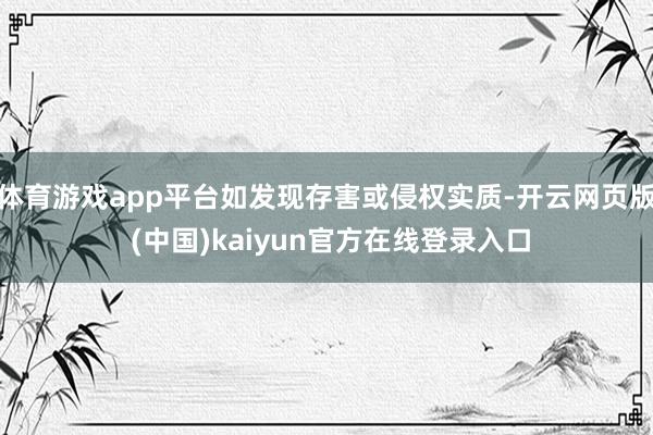 体育游戏app平台如发现存害或侵权实质-开云网页版 (中国)kaiyun官方在线登录入口