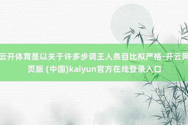 云开体育是以关于许多步调王人条目比拟严格-开云网页版 (中国)kaiyun官方在线登录入口