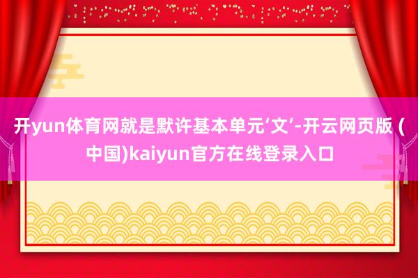 开yun体育网就是默许基本单元‘文’-开云网页版 (中国)kaiyun官方在线登录入口
