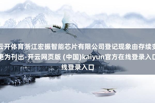 云开体育浙江宏振智能芯片有限公司登记现象由存续变更为刊出-开云网页版 (中国)kaiyun官方在线登录入口