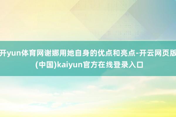 开yun体育网谢娜用她自身的优点和亮点-开云网页版 (中国)kaiyun官方在线登录入口