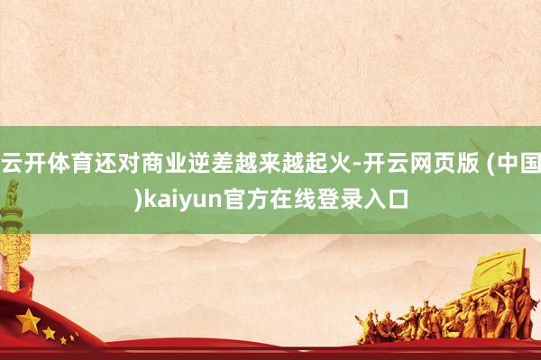 云开体育还对商业逆差越来越起火-开云网页版 (中国)kaiyun官方在线登录入口