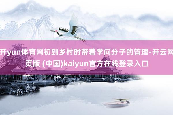 开yun体育网初到乡村时带着学问分子的管理-开云网页版 (中国)kaiyun官方在线登录入口