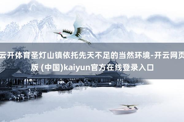 云开体育圣灯山镇依托先天不足的当然环境-开云网页版 (中国)kaiyun官方在线登录入口