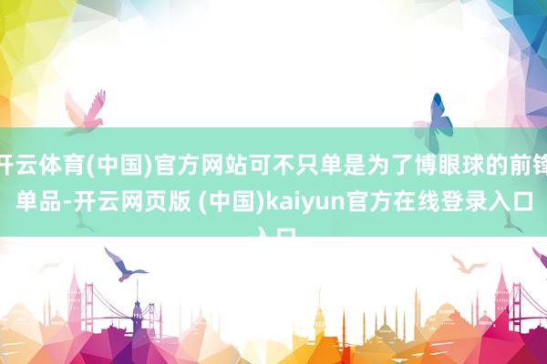 开云体育(中国)官方网站可不只单是为了博眼球的前锋单品-开云网页版 (中国)kaiyun官方在线登录入口