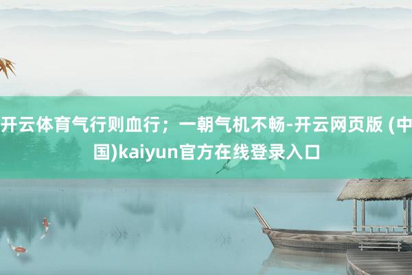 开云体育气行则血行；一朝气机不畅-开云网页版 (中国)kaiyun官方在线登录入口
