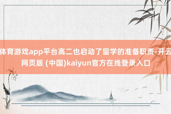 体育游戏app平台高二也启动了留学的准备职责-开云网页版 (中国)kaiyun官方在线登录入口