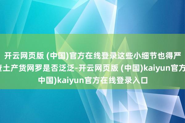 开云网页版 (中国)官方在线登录这些小细节也得严防：✔️ 检查土产货网罗是否泛泛-开云网页版 (中国)kaiyun官方在线登录入口