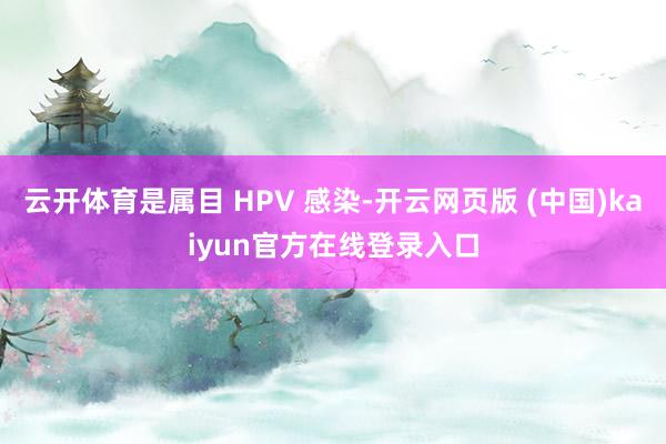 云开体育是属目 HPV 感染-开云网页版 (中国)kaiyun官方在线登录入口