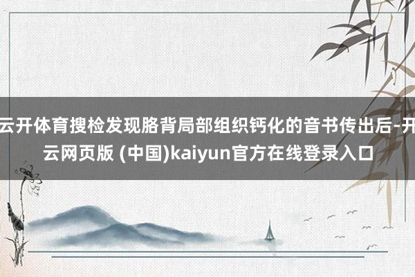 云开体育搜检发现胳背局部组织钙化的音书传出后-开云网页版 (中国)kaiyun官方在线登录入口