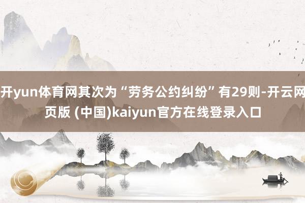开yun体育网其次为“劳务公约纠纷”有29则-开云网页版 (中国)kaiyun官方在线登录入口