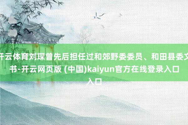 开云体育刘琛曾先后担任过和郊野委委员、和田县委文书-开云网页版 (中国)kaiyun官方在线登录入口