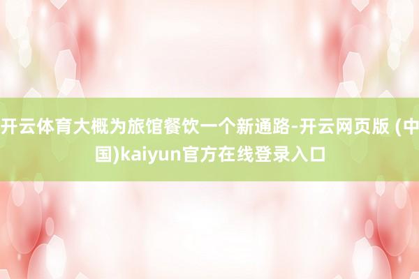 开云体育大概为旅馆餐饮一个新通路-开云网页版 (中国)kaiyun官方在线登录入口