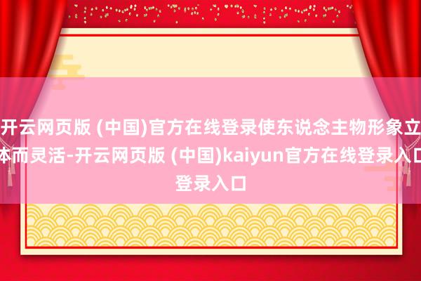 开云网页版 (中国)官方在线登录使东说念主物形象立体而灵活-开云网页版 (中国)kaiyun官方在线登录入口