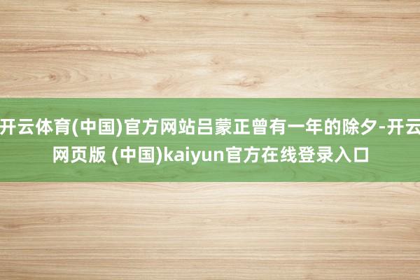 开云体育(中国)官方网站吕蒙正曾有一年的除夕-开云网页版 (中国)kaiyun官方在线登录入口