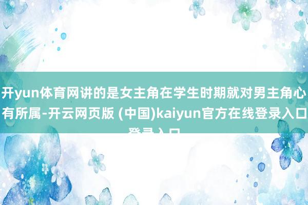 开yun体育网讲的是女主角在学生时期就对男主角心有所属-开云网页版 (中国)kaiyun官方在线登录入口
