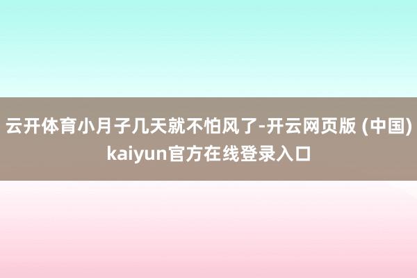 云开体育小月子几天就不怕风了-开云网页版 (中国)kaiyun官方在线登录入口