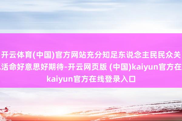 开云体育(中国)官方网站充分知足东说念主民民众关于精神文化活命好意思好期待-开云网页版 (中国)kaiyun官方在线登录入口
