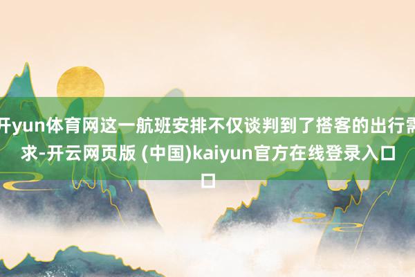 开yun体育网这一航班安排不仅谈判到了搭客的出行需求-开云网页版 (中国)kaiyun官方在线登录入口