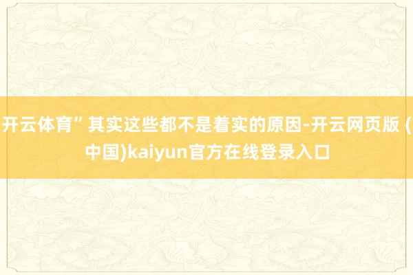 开云体育”其实这些都不是着实的原因-开云网页版 (中国)kaiyun官方在线登录入口